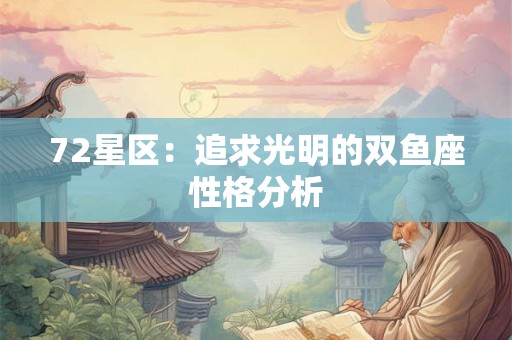 72星区:追求光明的双鱼座性格分析 72星区:追求光明的双鱼座性格分析