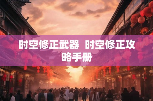 时空修正武器  时空修正攻略手册