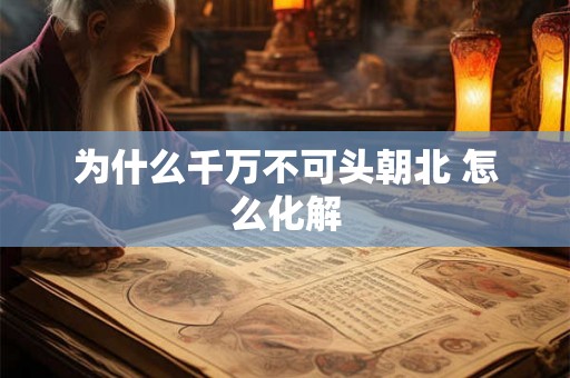 为什么千万不可头朝北 怎么化解