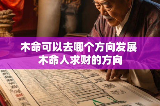 木命可以去哪个方向发展 木命人求财的方向 木命可以去哪个方向发展 木命人求财的方向