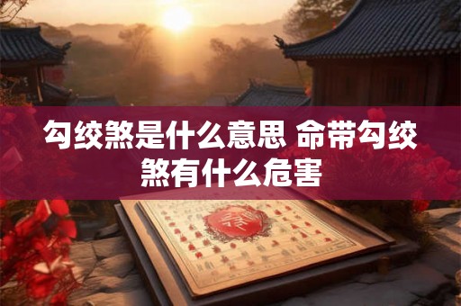勾绞煞是什么意思 命带勾绞煞有什么危害