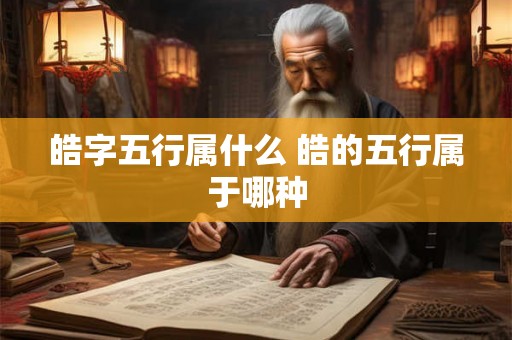 皓字五行属什么 皓的五行属于哪种