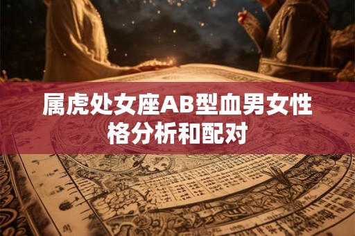 属虎处女座AB型血男女性格分析和配对