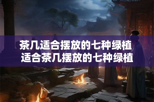 茶几适合摆放的七种绿植 适合茶几摆放的七种绿植