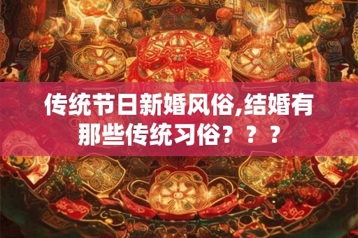 传统节日新婚风俗,结婚有那些传统习俗？？？