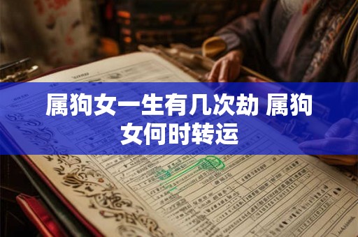 属狗女一生有几次劫 属狗女何时转运