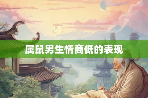 属鼠男生情商低的表现 属鼠男生情商低的表现