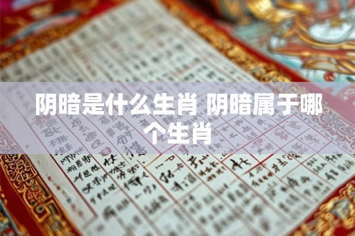 阴暗是什么生肖 阴暗属于哪个生肖