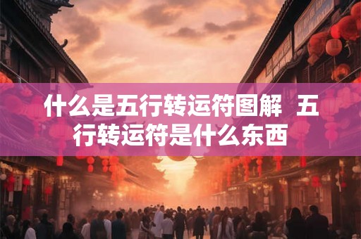 什么是五行转运符图解 五行转运符是什么东西 什么是五行转运符图解 五行转运符是什么东西