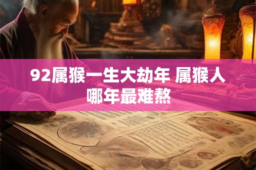 92属猴一生大劫年 属猴人哪年最难熬