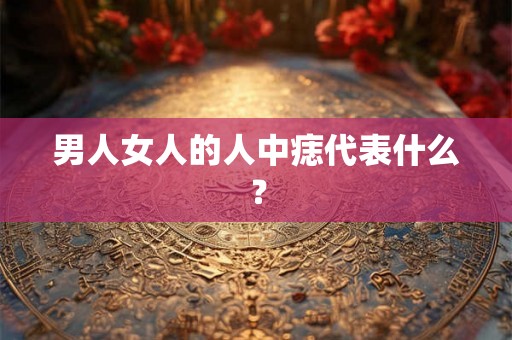 男人女人的人中痣代表什么？