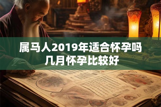 属马人2019年适合怀孕吗 几月怀孕比较好
