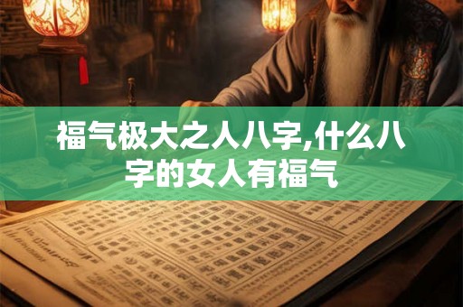 福气极大之人八字,什么八字的女人有福气 福气极大之人八字,什么八字的女人有福气