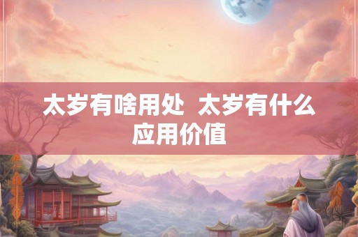 太岁有啥用处  太岁有什么应用价值