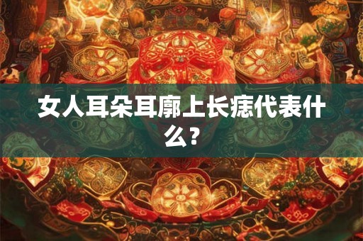 女人耳朵耳廓上长痣代表什么？