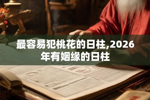 最容易犯桃花的日柱,2026年有姻缘的日柱