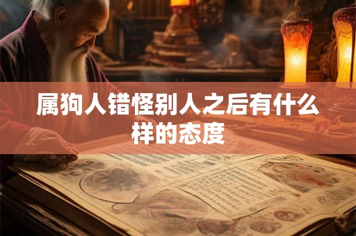 属狗人错怪别人之后有什么样的态度