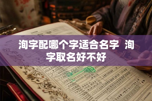 洵字配哪个字适合名字  洵字取名好不好