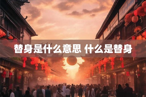 替身是什么意思 什么是替身