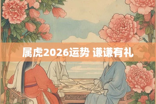 属虎2026运势 谦谦有礼