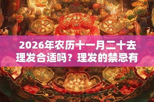 2026年农历十一月二十去理发合适吗？理发的禁忌有哪些？