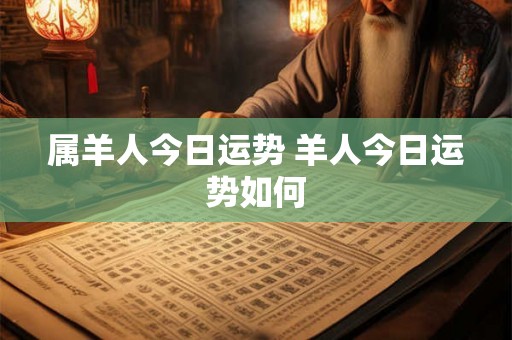 属羊人今日运势 羊人今日运势如何