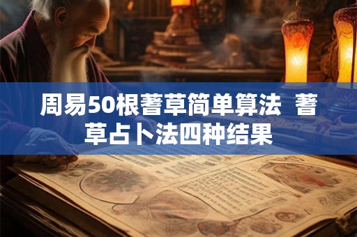 周易50根蓍草简单算法  蓍草占卜法四种结果
