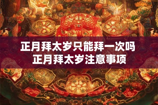 正月拜太岁只能拜一次吗 正月拜太岁注意事项