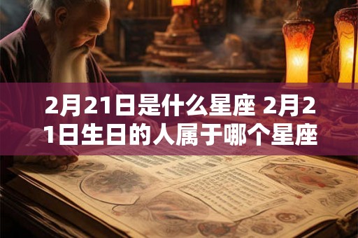 2月21日是什么星座 2月21日生日的人属于哪个星座