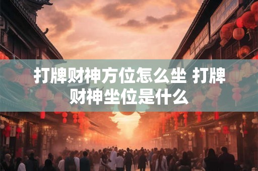 打牌财神方位怎么坐 打牌财神坐位是什么