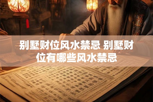 别墅财位风水禁忌 别墅财位有哪些风水禁忌