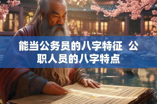能当公务员的八字特征  公职人员的八字特点