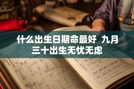 什么出生日期命最好  九月三十出生无忧无虑