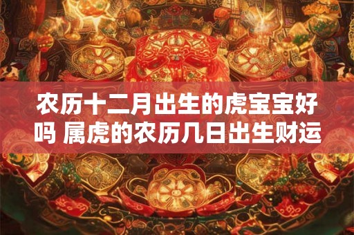 农历十二月出生的虎宝宝好吗 属虎的农历几日出生财运好