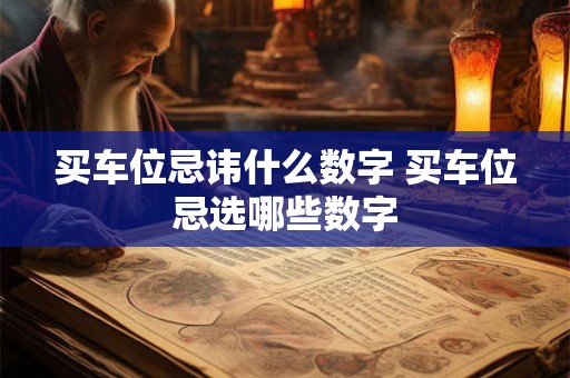 买车位忌讳什么数字 买车位忌选哪些数字 买车位忌讳什么数字 买车位忌选哪些数字
