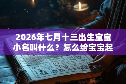 2026年七月十三出生宝宝小名叫什么？怎么给宝宝起小名？