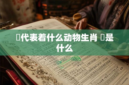 炁代表着什么动物生肖 炁是什么