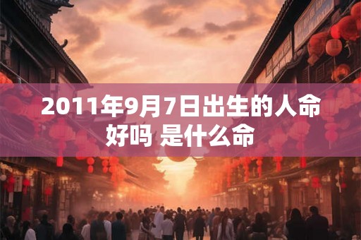 2011年9月7日出生的人命好吗 是什么命