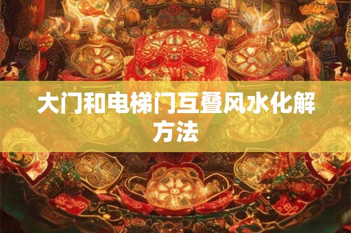大门和电梯门互叠风水化解方法