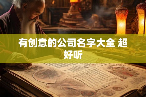 有创意的公司名字大全 超好听