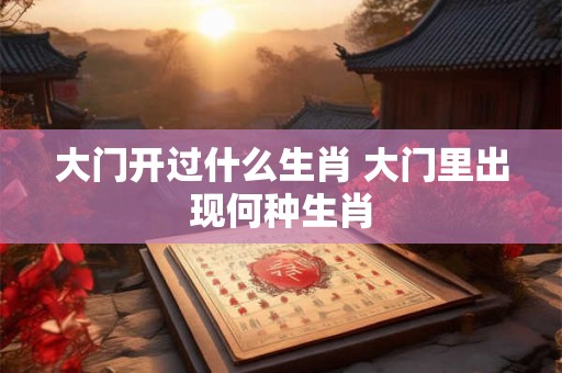 大门开过什么生肖 大门里出现何种生肖