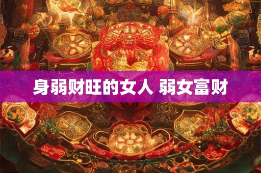 身弱财旺的女人 弱女富财