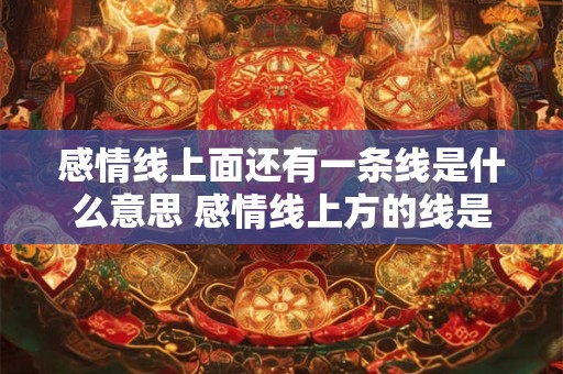 感情线上面还有一条线是什么意思 感情线上方的线是什么