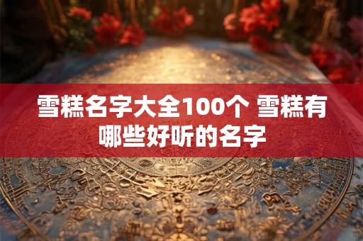 雪糕名字大全100个 雪糕有哪些好听的名字