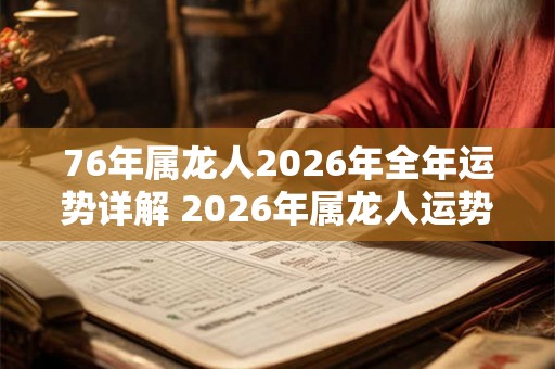 76年属龙人2026年全年运势详解 2026年属龙人运势如何 76年属龙人2026年全年运势详解 2026年属龙人运势如何