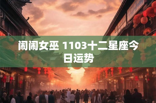 闹闹女巫 1103十二星座今日运势