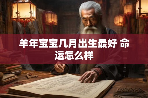 羊年宝宝几月出生最好 命运怎么样