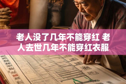 老人没了几年不能穿红 老人去世几年不能穿红衣服 老人没了几年不能穿红 老人去世几年不能穿红衣服