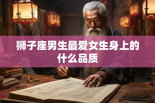 狮子座男生最爱女生身上的什么品质