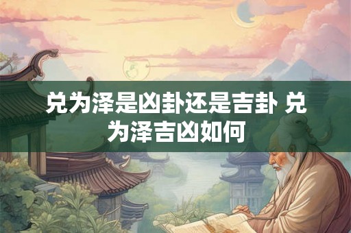 兑为泽是凶卦还是吉卦 兑为泽吉凶如何